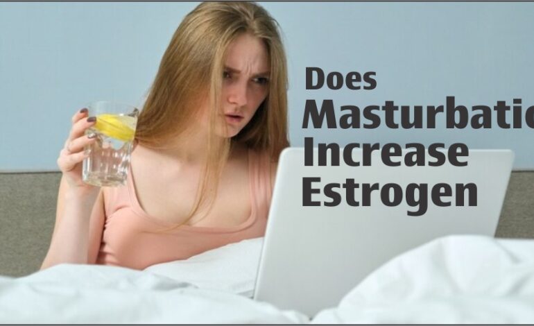 Does Masturbation Increase Estrogen?