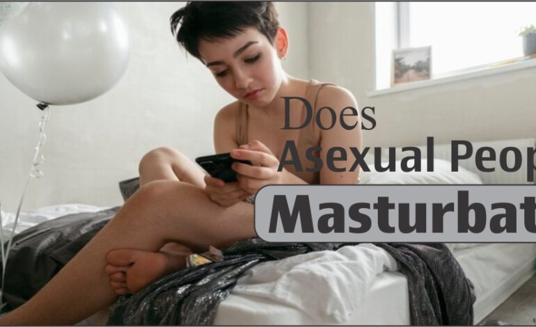  Does Asexual People Masturbate? Understanding Asexuality and Sexual Behaviors